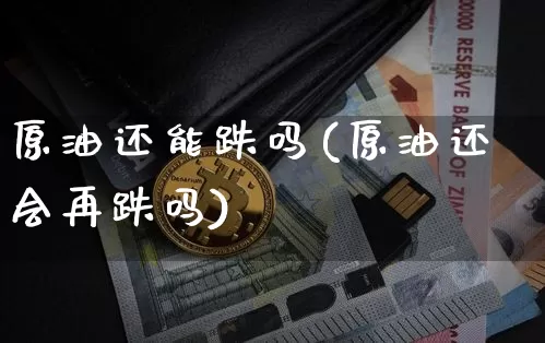 原油还能跌吗(原油还会再跌吗)_https://m.zghnxxa.com_黄金直播_第1张