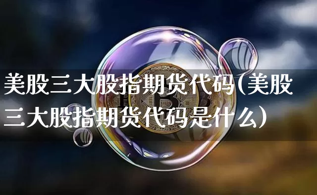 美股三大股指期货代码(美股三大股指期货代码是什么)_https://m.zghnxxa.com_恒指期货_第1张