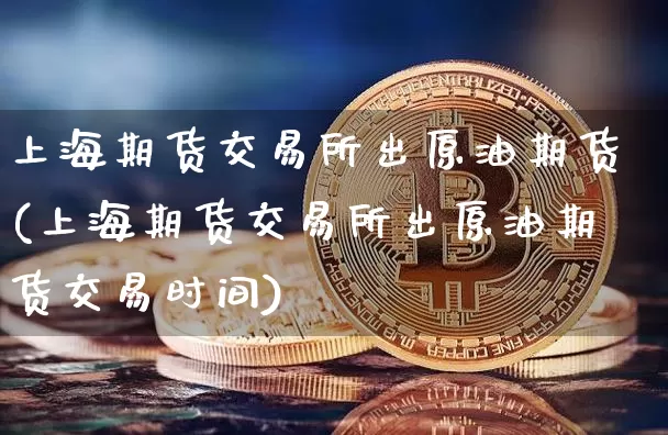 上海期货交易所出原油期货(上海期货交易所出原油期货交易时间)_https://m.zghnxxa.com_原油直播_第1张