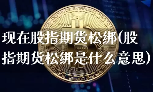 现在股指期货松绑(股指期货松绑是什么意思)_https://m.zghnxxa.com_纳指期货_第1张