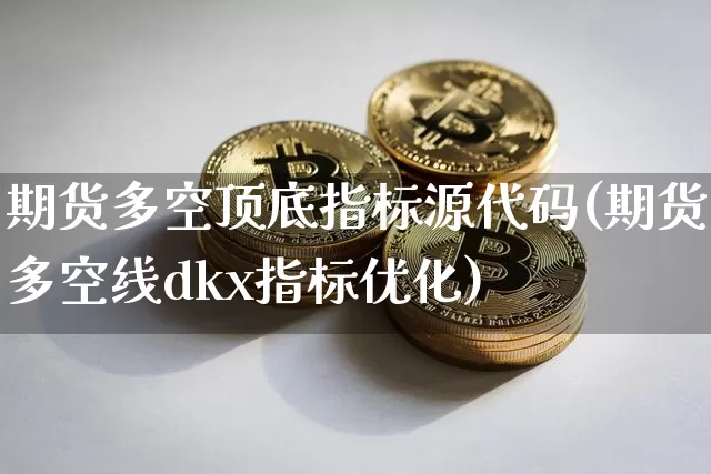 期货多空顶底指标源代码(期货多空线dkx指标优化)_https://m.zghnxxa.com_原油直播_第1张
