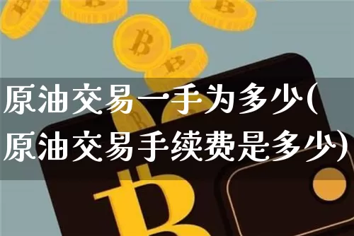 原油交易一手为多少(原油交易手续费是多少)_https://m.zghnxxa.com_黄金直播_第1张