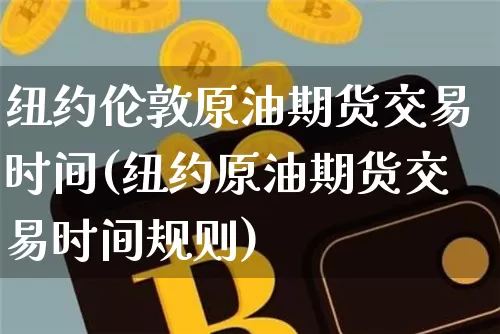 纽约伦敦原油期货交易时间(纽约原油期货交易时间规则)_https://m.zghnxxa.com_天然气期货_第1张