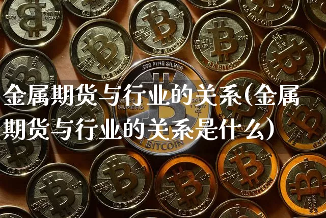 金属期货与行业的关系(金属期货与行业的关系是什么)_黄金直播_第1张_诸葛期货直播室 金属期货与行业的关系(金属期货与行业的关系是什么)_https://m.zghnxxa.com_黄金直播_第1张