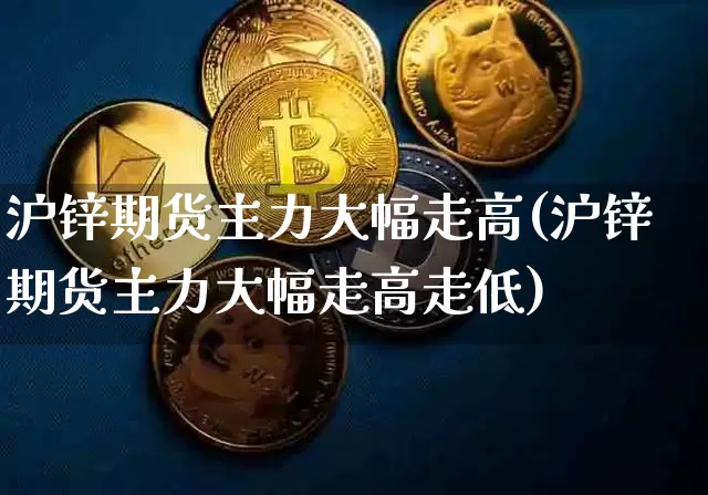 沪锌期货主力大幅走高(沪锌期货主力大幅走高走低)_https://m.zghnxxa.com_纳指期货_第1张