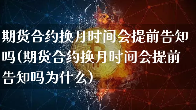 期货合约换月时间会提前告知吗(期货合约换月时间会提前告知吗为什么)_https://m.zghnxxa.com_纳指期货_第1张