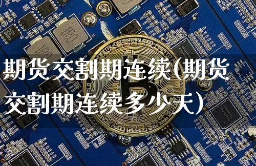 期货交割期连续(期货交割期连续多少天)_恒指期货_第1张_诸葛期货直播室 期货交割期连续(期货交割期连续多少天)_https://m.zghnxxa.com_恒指期货_第1张