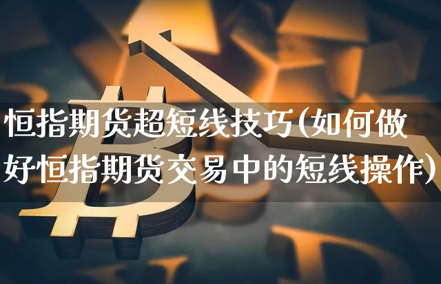 恒指期货超短线技巧(如何做好恒指期货交易中的短线操作)_https://m.zghnxxa.com_股指期货_第1张