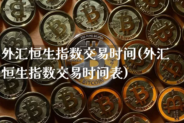 外汇恒生指数交易时间(外汇恒生指数交易时间表)_股指期货_第1张_诸葛期货直播室 外汇恒生指数交易时间(外汇恒生指数交易时间表)_https://m.zghnxxa.com_股指期货_第1张