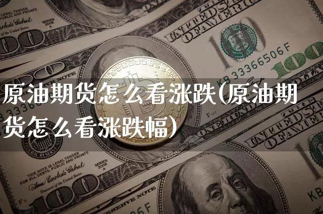 原油期货怎么看涨跌(原油期货怎么看涨跌幅)_https://m.zghnxxa.com_黄金直播_第1张