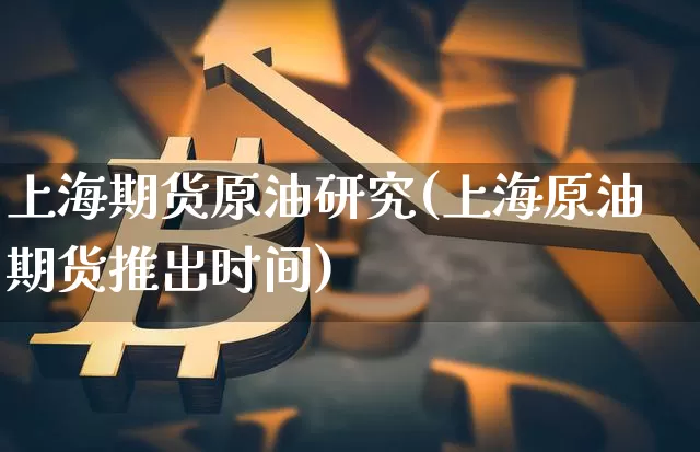 上海期货原油研究(上海原油期货推出时间)_https://m.zghnxxa.com_天然气期货_第1张