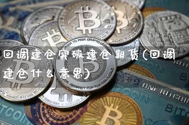 回调建仓突破建仓期货(回调建仓什么意思)_恒指期货_第1张_诸葛期货直播室 回调建仓突破建仓期货(回调建仓什么意思)_https://m.zghnxxa.com_恒指期货_第1张