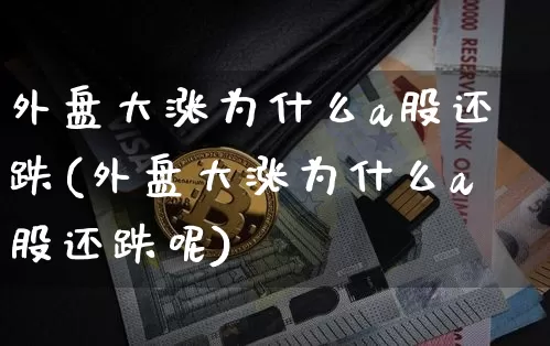 外盘大涨为什么a股还跌(外盘大涨为什么a股还跌呢)_https://m.zghnxxa.com_股指期货_第1张