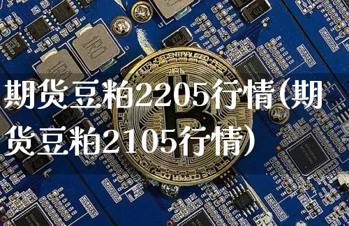 期货豆粕2205行情(期货豆粕2105行情)_https://m.zghnxxa.com_黄金直播_第1张