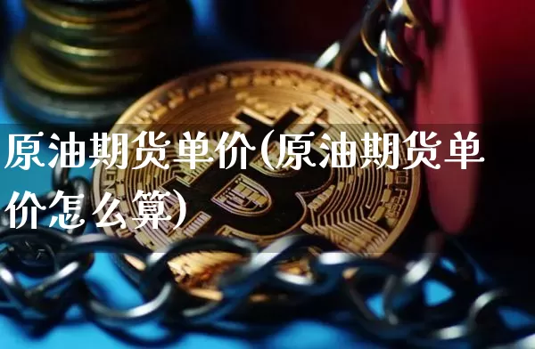 原油期货单价(原油期货单价怎么算)_https://m.zghnxxa.com_恒指期货_第1张