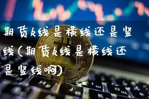 期货k线是横线还是竖线(期货k线是横线还是竖线啊)_https://m.zghnxxa.com_恒指期货_第1张