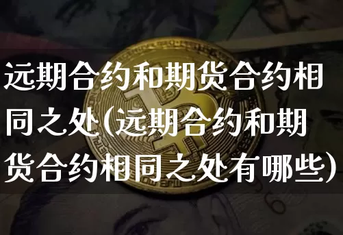 远期合约和期货合约相同之处(远期合约和期货合约相同之处有哪些)_https://m.zghnxxa.com_恒指期货_第1张