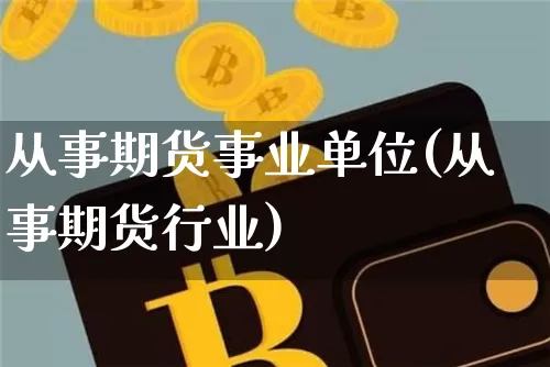 从事期货事业单位(从事期货行业)_https://m.zghnxxa.com_黄金直播_第1张