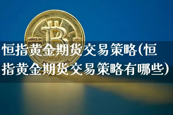 恒指黄金期货交易策略(恒指黄金期货交易策略有哪些)_https://m.zghnxxa.com_恒指期货_第1张