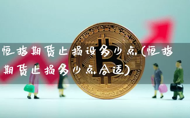 恒指期货止损设多少点(恒指期货止损多少点合适)_https://m.zghnxxa.com_原油直播_第1张