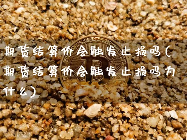 期货结算价会触发止损吗(期货结算价会触发止损吗为什么)_https://m.zghnxxa.com_恒指期货_第1张