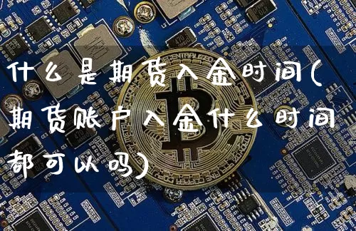 什么是期货入金时间(期货账户入金什么时间都可以吗)_恒指期货_第1张_诸葛期货直播室 什么是期货入金时间(期货账户入金什么时间都可以吗)_https://m.zghnxxa.com_恒指期货_第1张