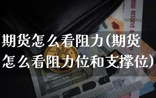 期货怎么看阻力(期货怎么看阻力位和支撑位)_原油直播_第1张_诸葛期货直播室 期货怎么看阻力(期货怎么看阻力位和支撑位)_https://m.zghnxxa.com_原油直播_第1张