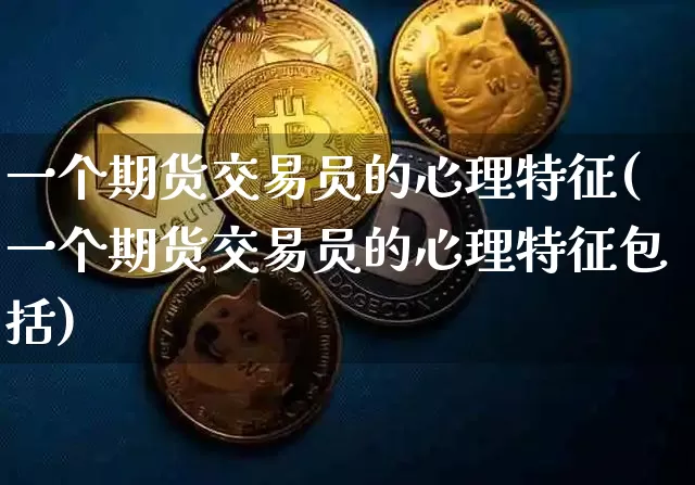 一个期货交易员的心理特征(一个期货交易员的心理特征包括)_https://m.zghnxxa.com_天然气期货_第1张