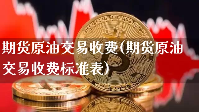 期货原油交易收费(期货原油交易收费标准表)_https://m.zghnxxa.com_原油直播_第1张