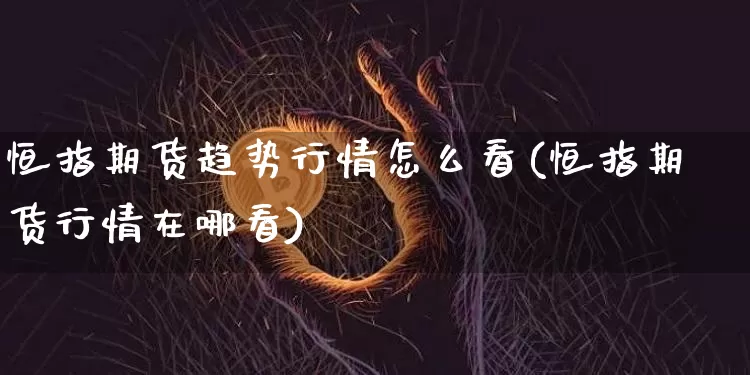 恒指期货趋势行情怎么看(恒指期货行情在哪看)_https://m.zghnxxa.com_期货资讯_第1张