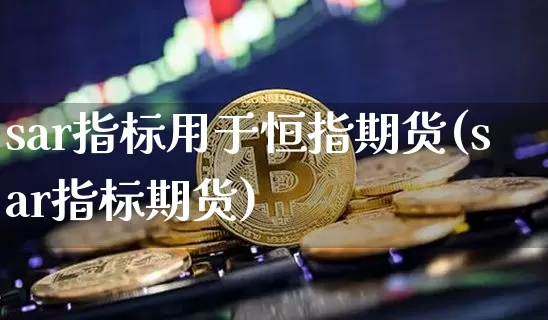 sar指标用于恒指期货(sar指标期货)_https://m.zghnxxa.com_股指期货_第1张