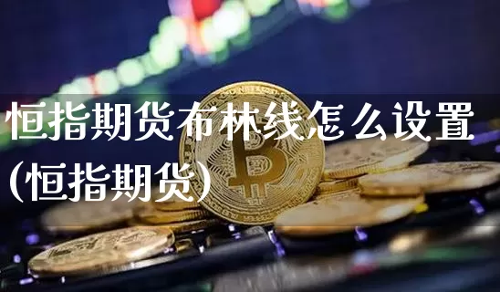 恒指期货布林线怎么设置(恒指期货)_https://m.zghnxxa.com_期货资讯_第1张