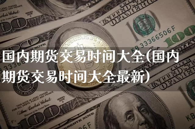 国内期货交易时间大全(国内期货交易时间大全最新)_https://m.zghnxxa.com_期货资讯_第1张