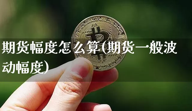 期货幅度怎么算(期货一般波动幅度)_https://m.zghnxxa.com_期货资讯_第1张
