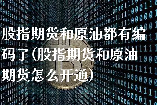 股指期货和原油都有编码了(股指期货和原油期货怎么开通)_https://m.zghnxxa.com_股指期货_第1张