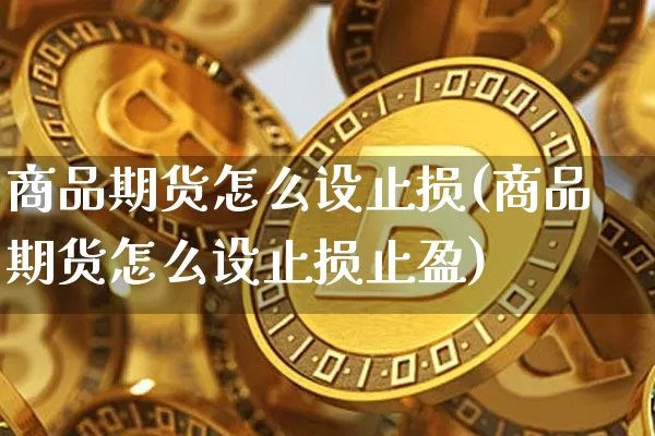 商品期货怎么设止损(商品期货怎么设止损止盈)_https://m.zghnxxa.com_股指期货_第1张