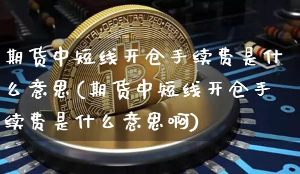 期货中短线开仓手续费是什么意思(期货中短线开仓手续费是什么意思啊)_https://m.zghnxxa.com_恒指期货_第1张