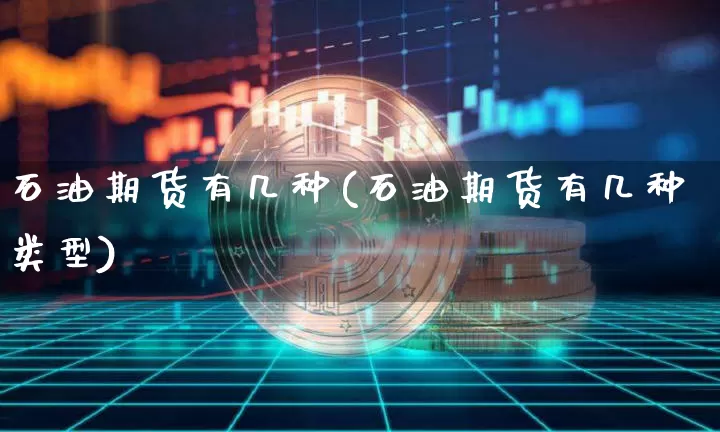 石油期货有几种(石油期货有几种类型)_期货资讯_第1张_诸葛期货直播室 石油期货有几种(石油期货有几种类型)_https://m.zghnxxa.com_期货资讯_第1张