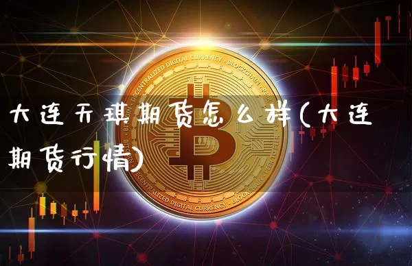 大连天琪期货怎么样(大连期货行情)_https://m.zghnxxa.com_恒指期货_第1张