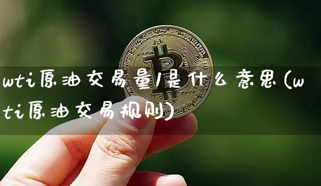 wti原油交易量1是什么意思(wti原油交易规则)_https://m.zghnxxa.com_纳指期货_第1张