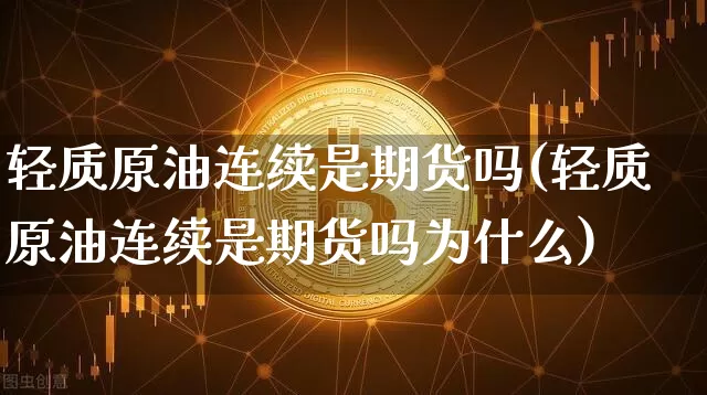 轻质原油连续是期货吗(轻质原油连续是期货吗为什么)_https://m.zghnxxa.com_股指期货_第1张