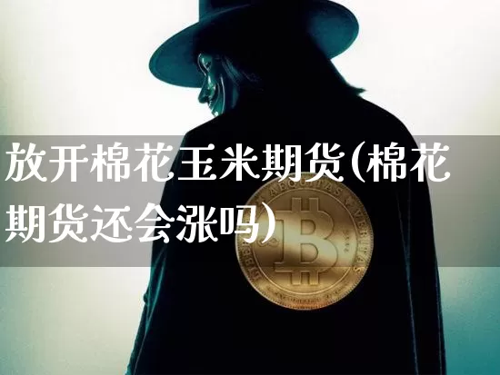 放开棉花玉米期货(棉花期货还会涨吗)_https://m.zghnxxa.com_原油直播_第1张