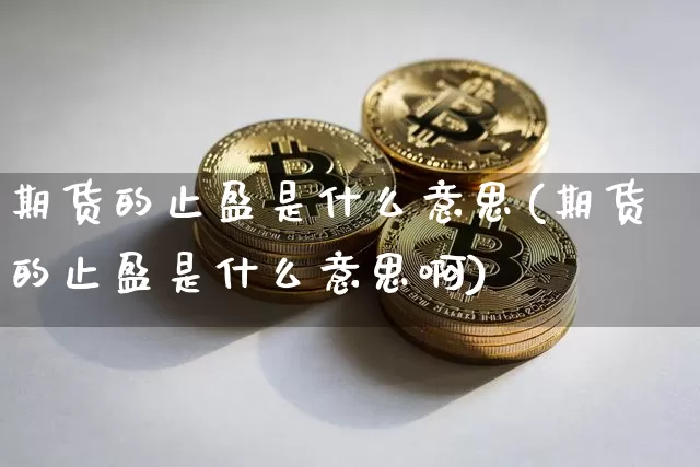 期货的止盈是什么意思(期货的止盈是什么意思啊)_https://m.zghnxxa.com_恒指期货_第1张