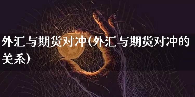 外汇与期货对冲(外汇与期货对冲的关系)_https://m.zghnxxa.com_恒指期货_第1张