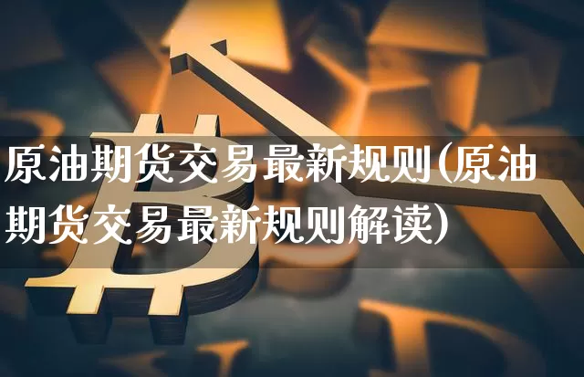 原油期货交易最新规则(原油期货交易最新规则解读)_纳指期货_第1张_诸葛期货直播室 原油期货交易最新规则(原油期货交易最新规则解读)_https://m.zghnxxa.com_纳指期货_第1张