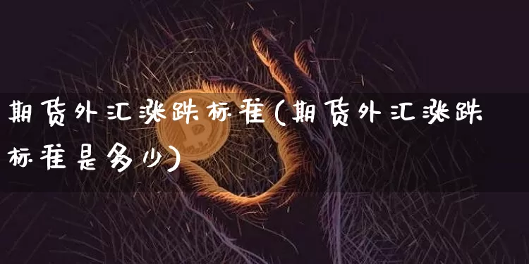 期货外汇涨跌标准(期货外汇涨跌标准是多少)_https://m.zghnxxa.com_天然气期货_第1张