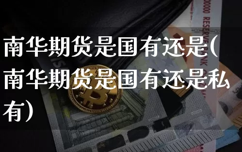 南华期货是国有还是(南华期货是国有还是私有)_https://m.zghnxxa.com_原油直播_第1张