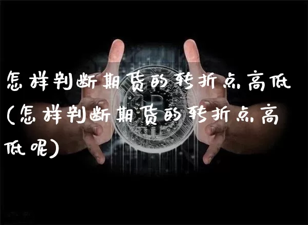怎样判断期货的转折点高低(怎样判断期货的转折点高低呢)_https://m.zghnxxa.com_原油直播_第1张