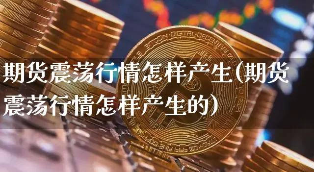期货震荡行情怎样产生(期货震荡行情怎样产生的)_https://m.zghnxxa.com_纳指期货_第1张