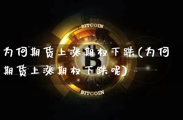 为何期货上涨期权下跌(为何期货上涨期权下跌呢)_https://m.zghnxxa.com_股指期货_第1张